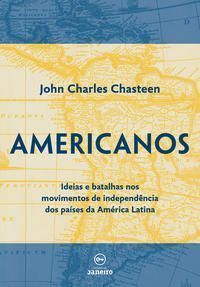 Americanos - Ideias e Batalhas Nos Movimentos De Independência Dos Países Da América Latina